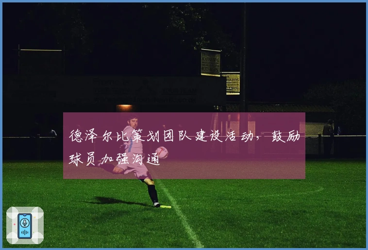 德泽尔比策划团队建设活动，鼓励球员加强沟通