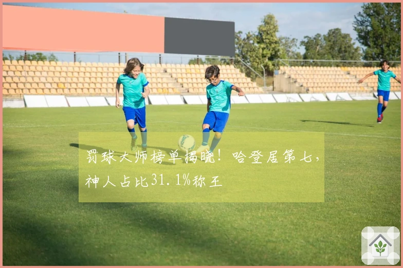罚球大师榜单揭晓！哈登居第七，神人占比31.1%称王