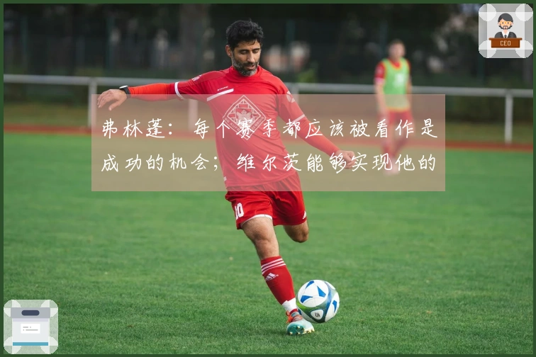 弗林蓬：每个赛季都应该被看作是成功的机会；维尔茨能够实现他的目标