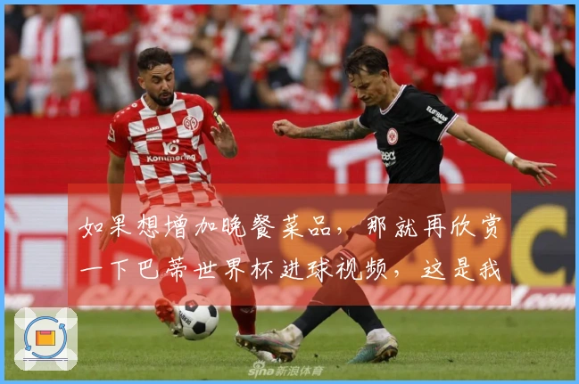 如果想增加晚餐菜品，那就再欣赏一下巴蒂世界杯进球视频，这是我特别欣赏的前锋之一