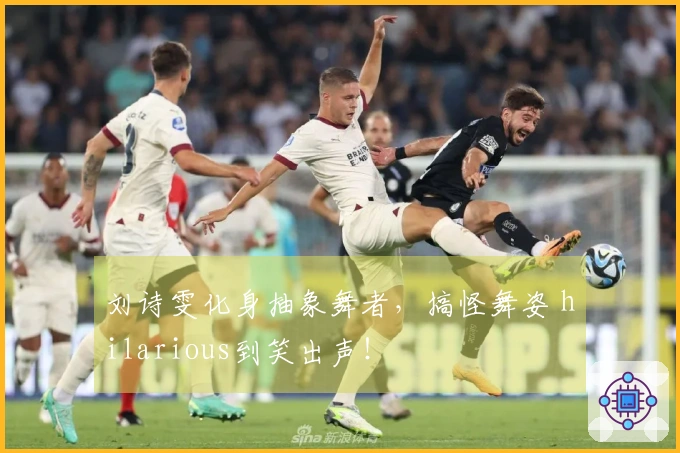 刘诗雯化身抽象舞者，搞怪舞姿 hilarious到笑出声！