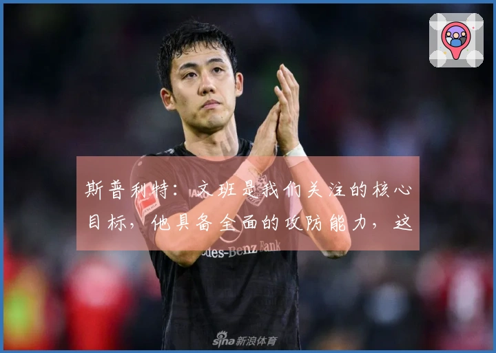 斯普利特：文班是我们关注的核心目标，他具备全面的攻防能力，这早已不为人知