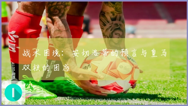 战术困境：安切洛蒂的预言与皇马双核的困惑