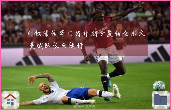 利物浦传奇门将计划今夏转会尤文 曼城队长或随行