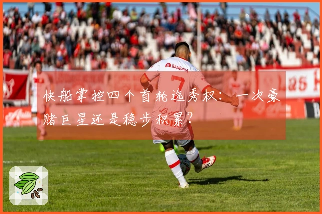快船掌控四个首轮选秀权：一次豪赌巨星还是稳步积累？